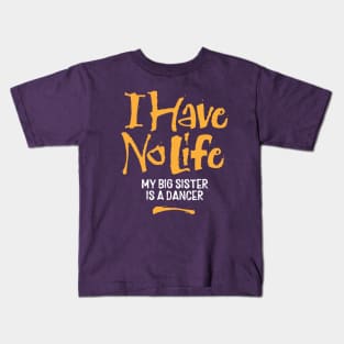 I Have No Life: My Big Sister Is A Dancer Kids T-Shirt